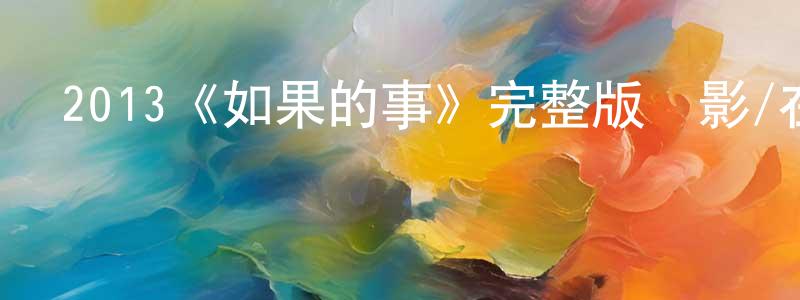 陳原文發布2013《如果的事》完整版電影/在線觀看/百度云-美劇天堂